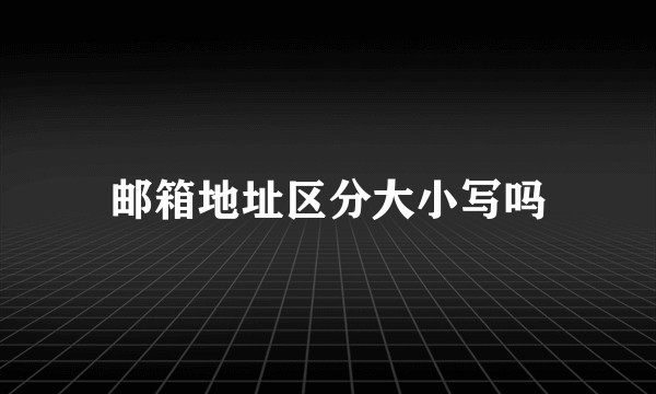 邮箱地址区分大小写吗