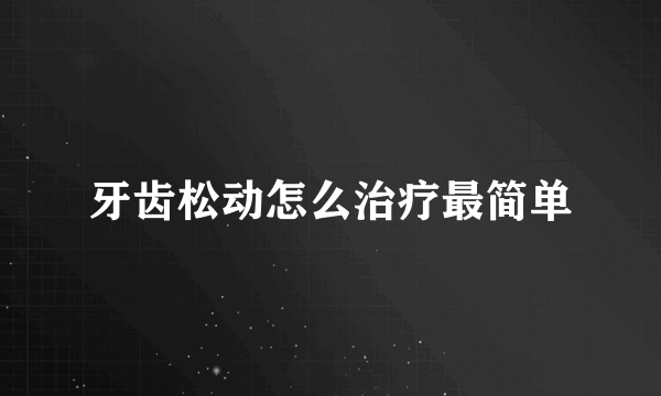 牙齿松动怎么治疗最简单