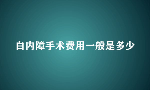 白内障手术费用一般是多少