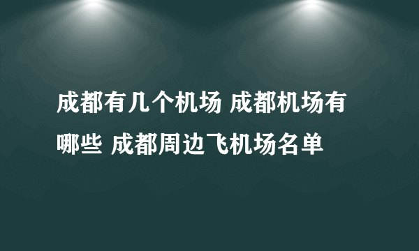 成都有几个机场 成都机场有哪些 成都周边飞机场名单