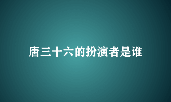 唐三十六的扮演者是谁