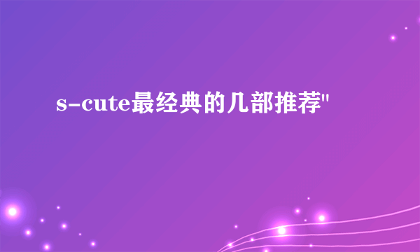 s-cute最经典的几部推荐