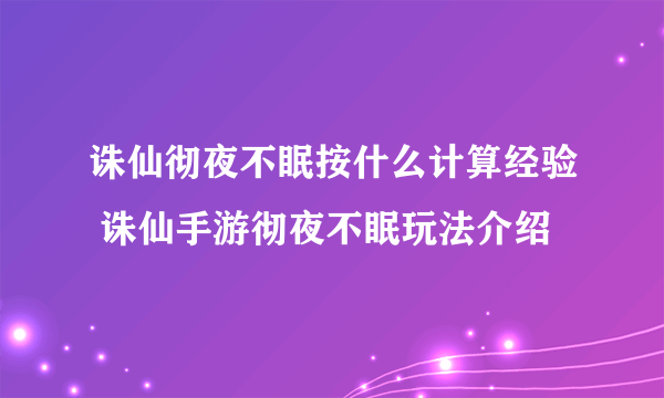 诛仙彻夜不眠按什么计算经验 诛仙手游彻夜不眠玩法介绍