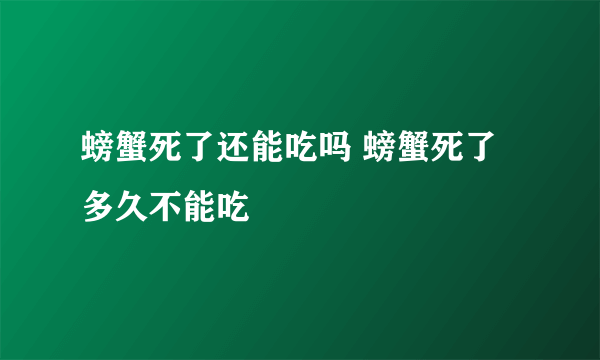 螃蟹死了还能吃吗 螃蟹死了多久不能吃