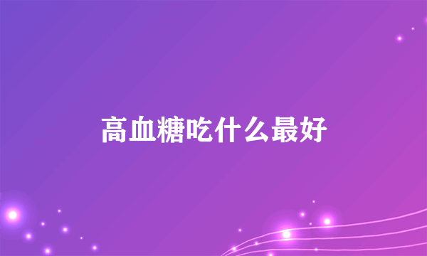 高血糖吃什么最好