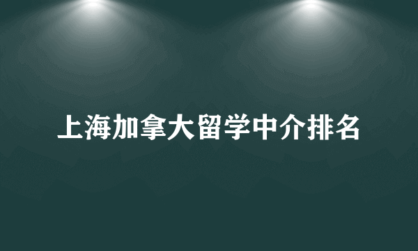 上海加拿大留学中介排名