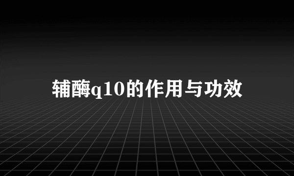 辅酶q10的作用与功效