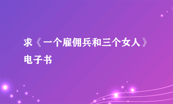 求《一个雇佣兵和三个女人》电子书