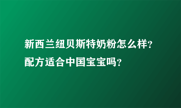 新西兰纽贝斯特奶粉怎么样？配方适合中国宝宝吗？