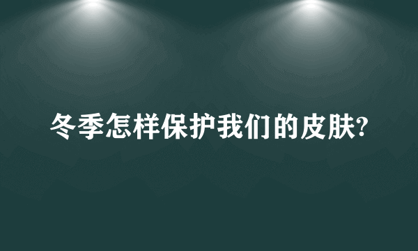 冬季怎样保护我们的皮肤?