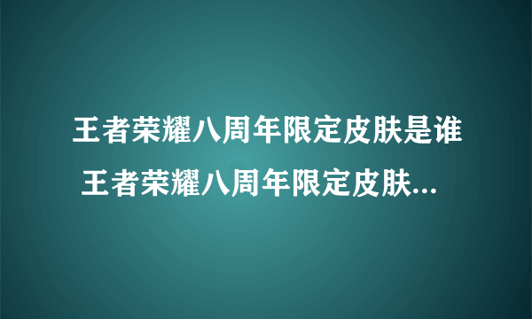 王者荣耀八周年限定皮肤是谁 王者荣耀八周年限定皮肤图文详细介绍