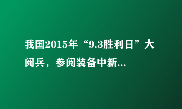 我国2015年“9.3胜利日”大阅兵，参阅装备中新型武器装备占（）,向世界展现了我国军事科技的最新成果和先进水平。