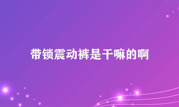 带锁震动裤是干嘛的啊