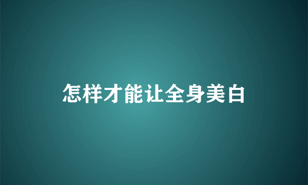 怎样才能让全身美白