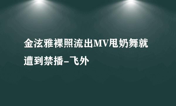 金泫雅裸照流出MV甩奶舞就遭到禁播-飞外