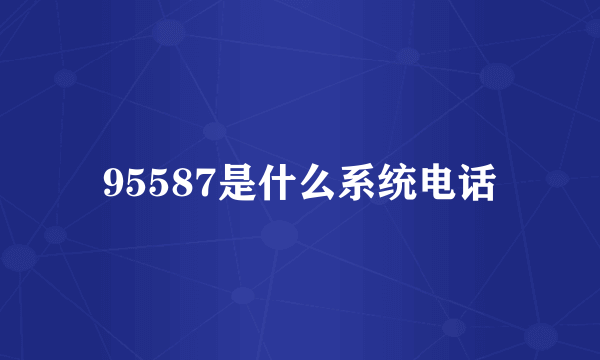 95587是什么系统电话