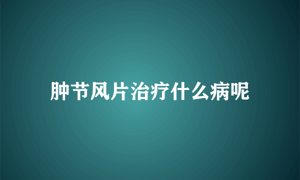 肿节风片治疗什么病呢