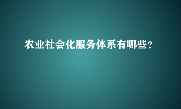 农业社会化服务体系有哪些？