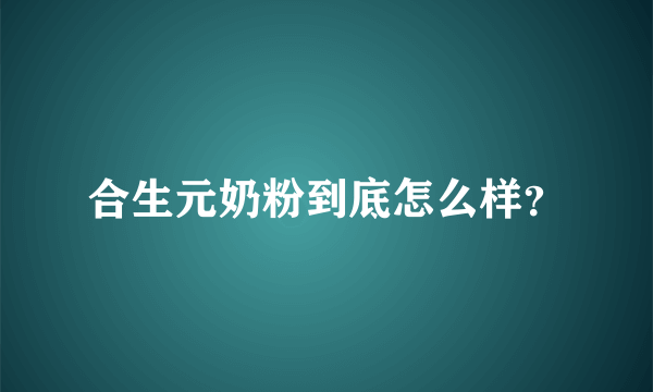 合生元奶粉到底怎么样？