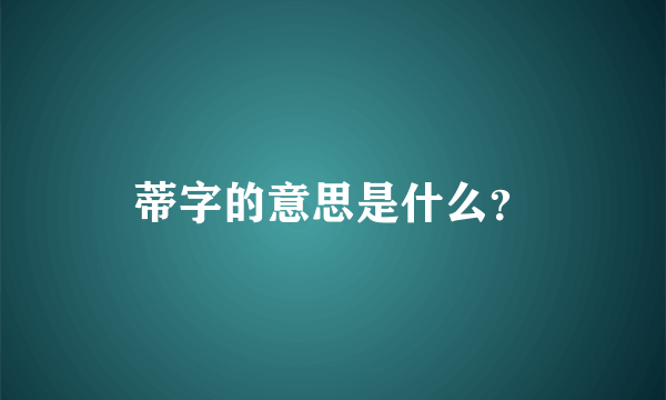 蒂字的意思是什么？