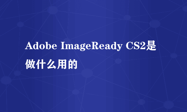 Adobe ImageReady CS2是做什么用的