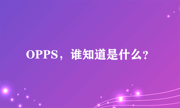 OPPS，谁知道是什么？