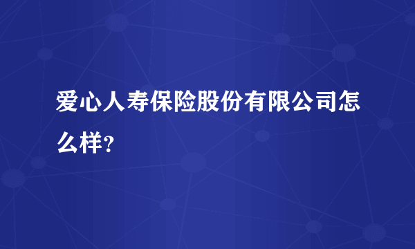 爱心人寿保险股份有限公司怎么样？