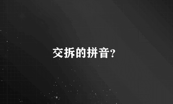 交拆的拼音？