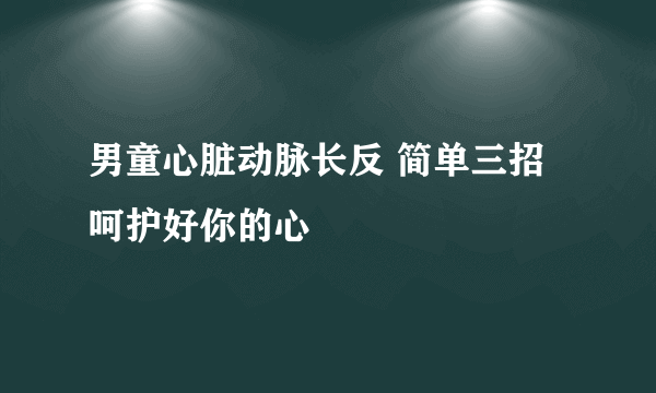 男童心脏动脉长反 简单三招呵护好你的心