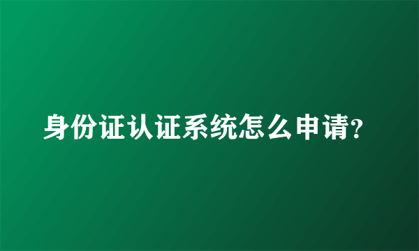 身份证认证系统怎么申请？