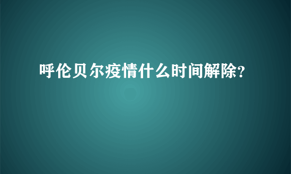 呼伦贝尔疫情什么时间解除？