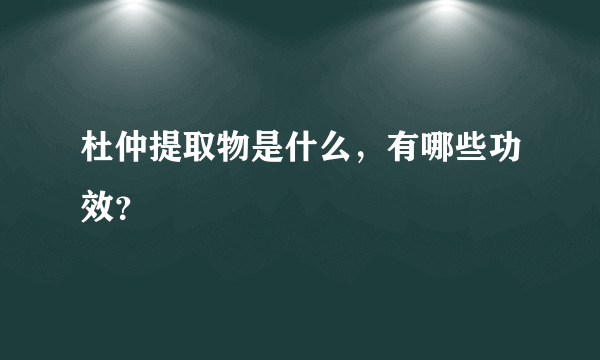 杜仲提取物是什么，有哪些功效？