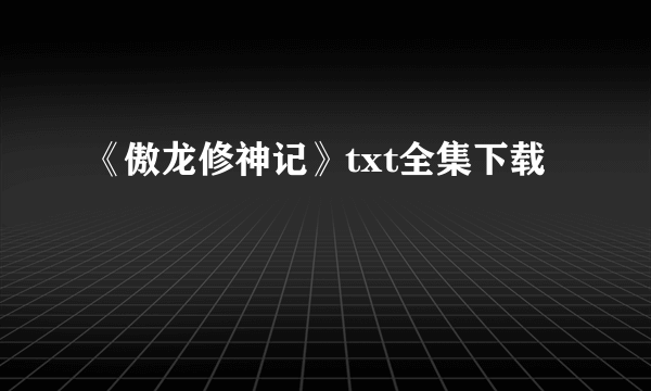 《傲龙修神记》txt全集下载