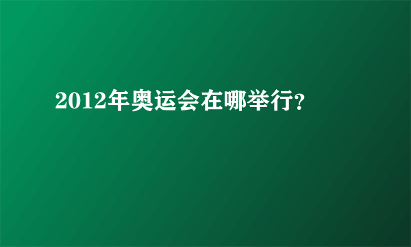 2012年奥运会在哪举行？