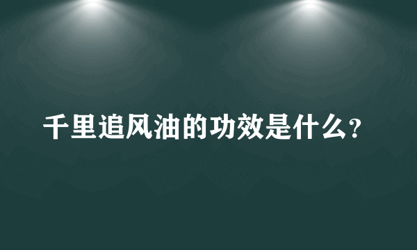 千里追风油的功效是什么？