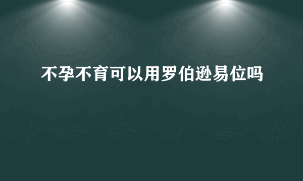 不孕不育可以用罗伯逊易位吗