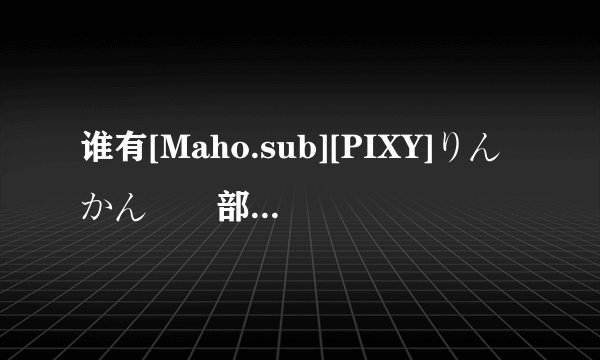 谁有[Maho.sub][PIXY]りんかん倶楽部～第1話