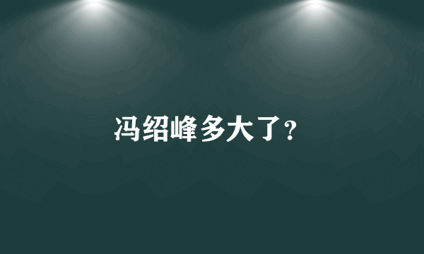 冯绍峰多大了？