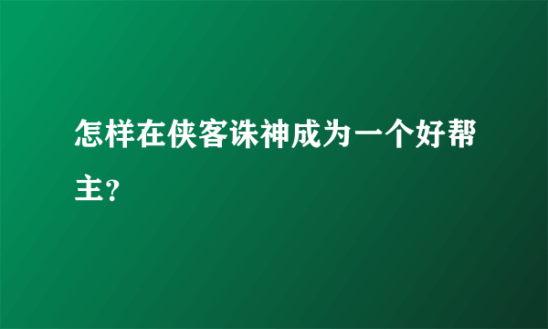 怎样在侠客诛神成为一个好帮主？