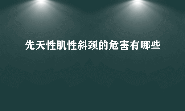 先天性肌性斜颈的危害有哪些