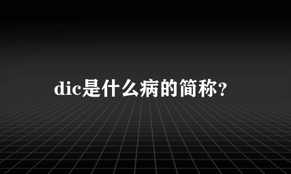 dic是什么病的简称？