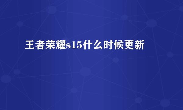 王者荣耀s15什么时候更新