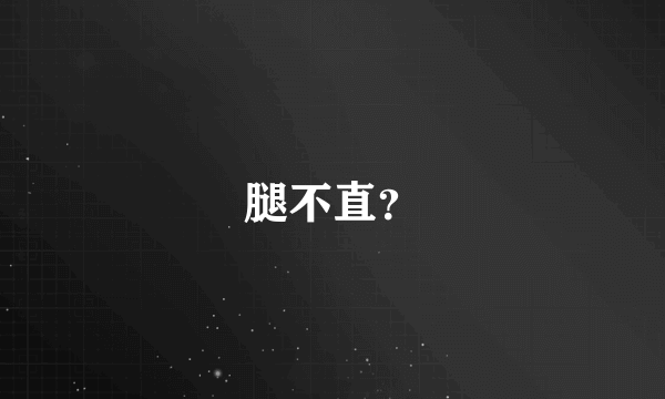 腿不直？