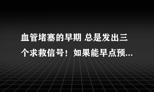 血管堵塞的早期 总是发出三个求救信号！如果能早点预防或预防脑梗塞的话