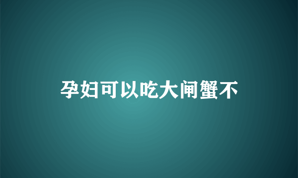 孕妇可以吃大闸蟹不