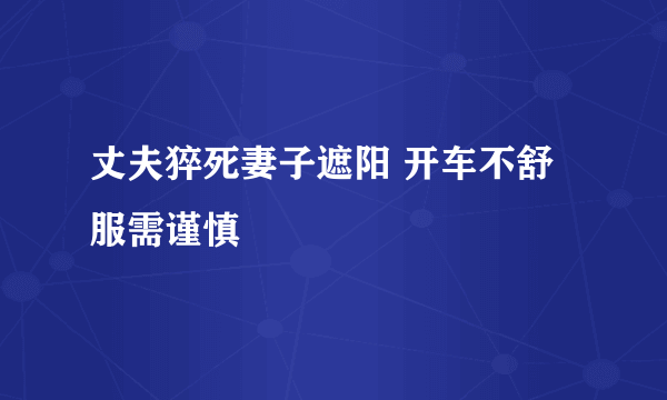 丈夫猝死妻子遮阳 开车不舒服需谨慎