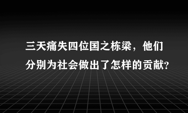 三天痛失四位国之栋梁，他们分别为社会做出了怎样的贡献？