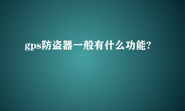 gps防盗器一般有什么功能?