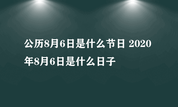 公历8月6日是什么节日 2020年8月6日是什么日子