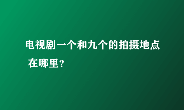 电视剧一个和九个的拍摄地点 在哪里？